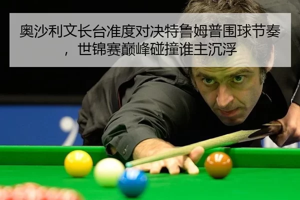 奥沙利文长台准度对决特鲁姆普围球节奏，世锦赛巅峰碰撞谁主沉浮