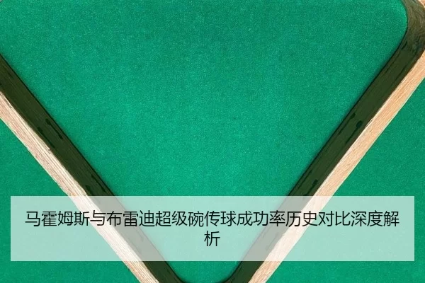 马霍姆斯与布雷迪超级碗传球成功率历史对比深度解析