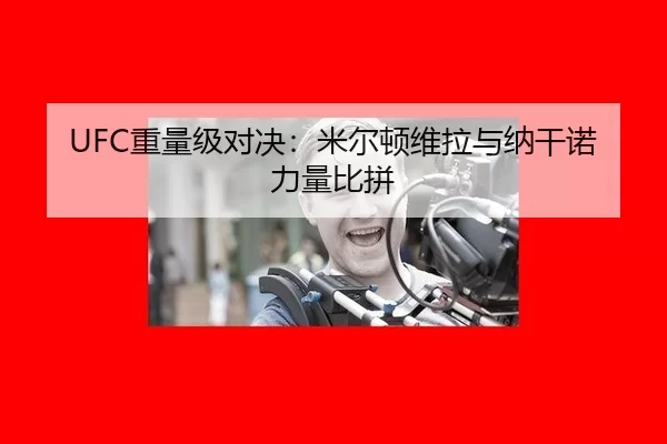 UFC重量级对决：米尔顿维拉与纳干诺力量比拼