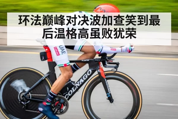 环法巅峰对决波加查笑到最后温格高虽败犹荣
