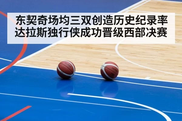 东契奇场均三双创造历史纪录率达拉斯独行侠成功晋级西部决赛