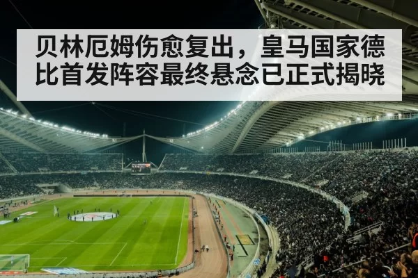 贝林厄姆伤愈复出，皇马国家德比首发阵容最终悬念已正式揭晓