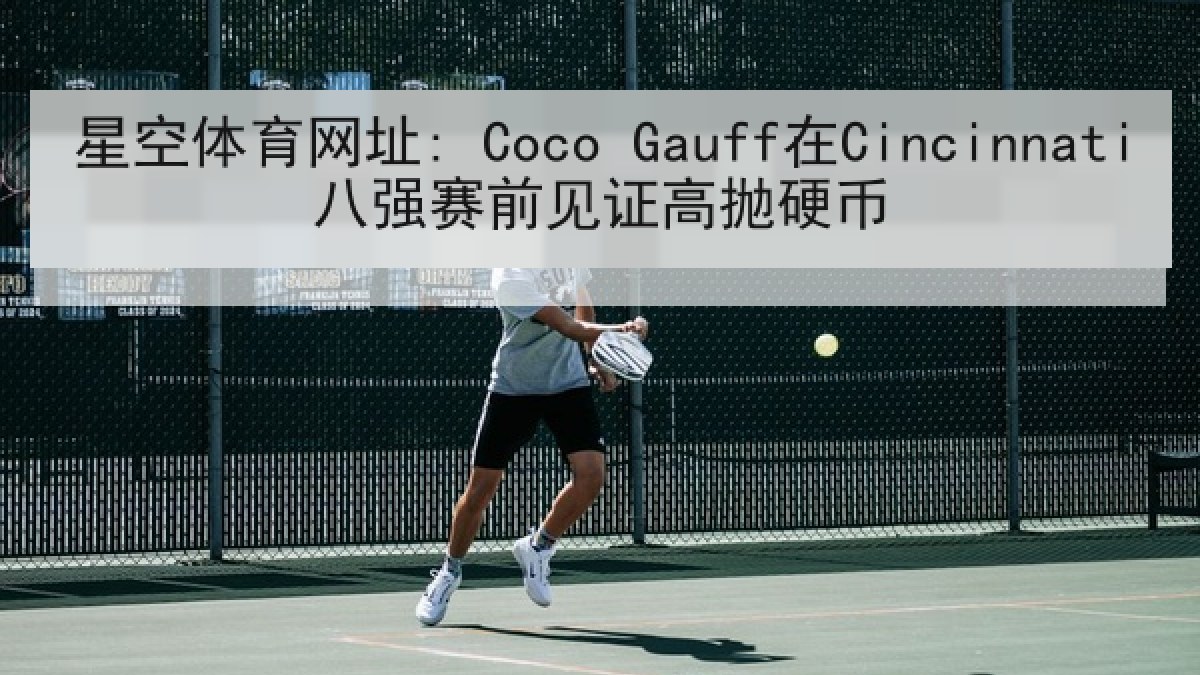 星空体育网址: Coco Gauff在Cincinnati八强赛前见证高抛硬币