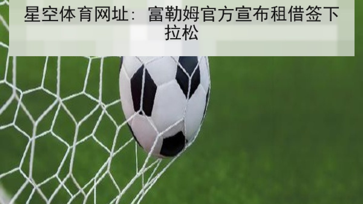 星空体育网址: 富勒姆官方宣布租借签下拉松