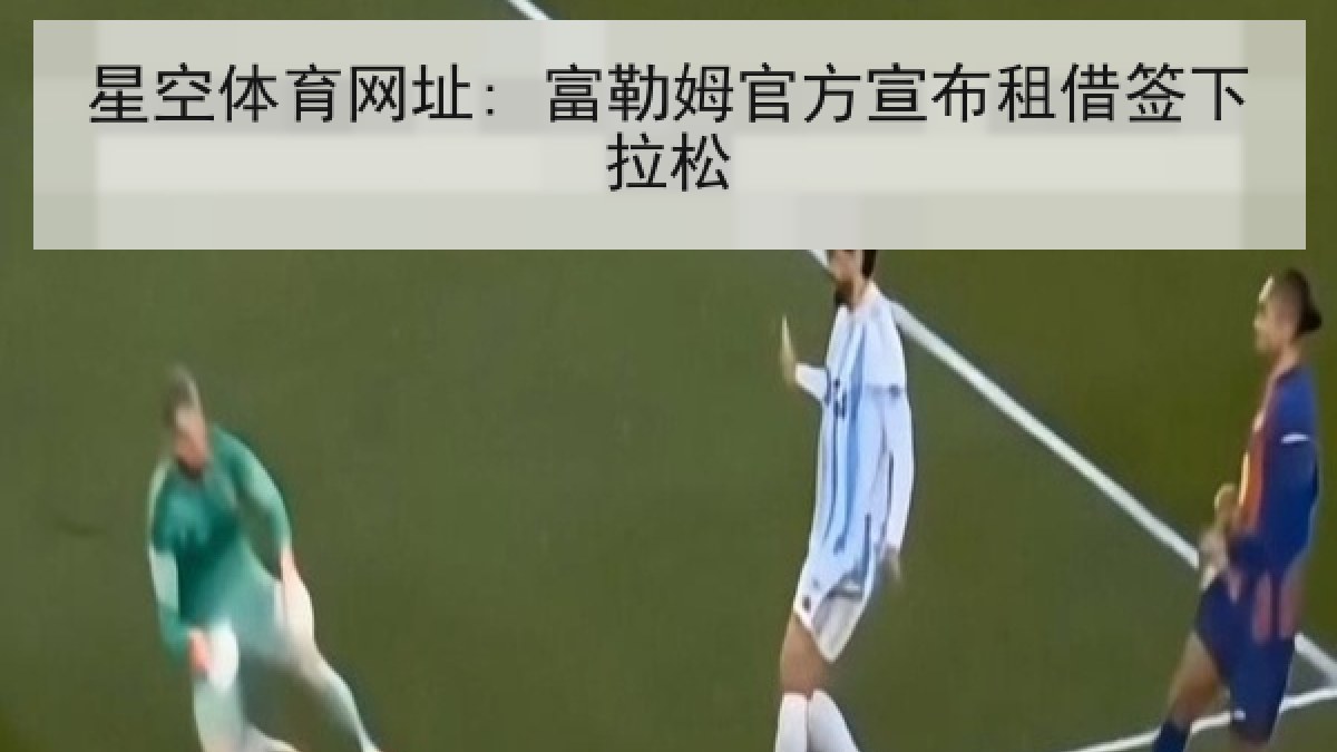 星空体育网址: 富勒姆官方宣布租借签下拉松