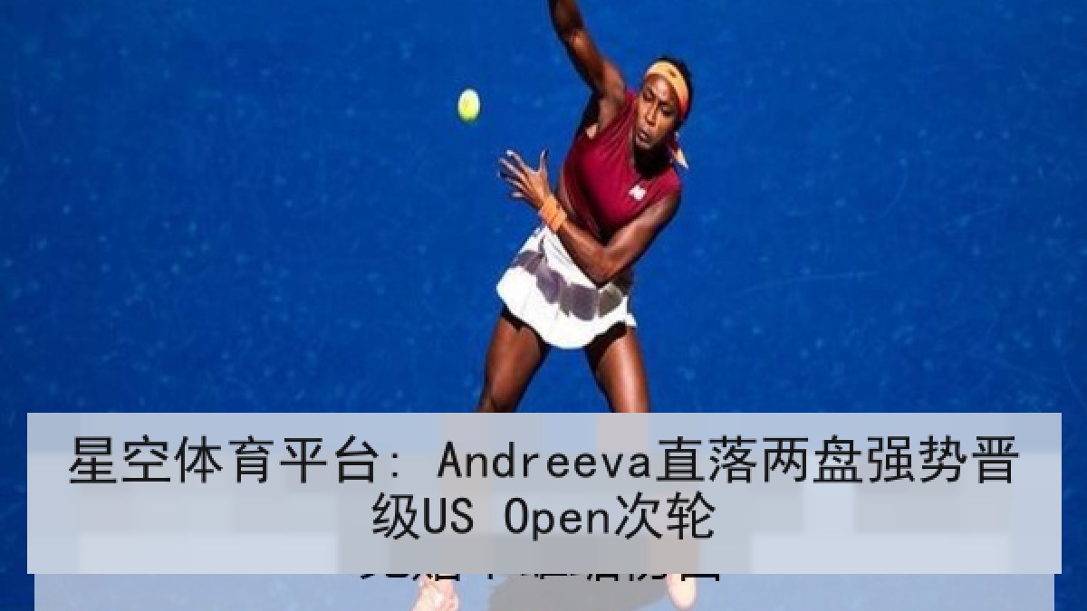星空体育平台: Andreeva直落两盘强势晋级US Open次轮