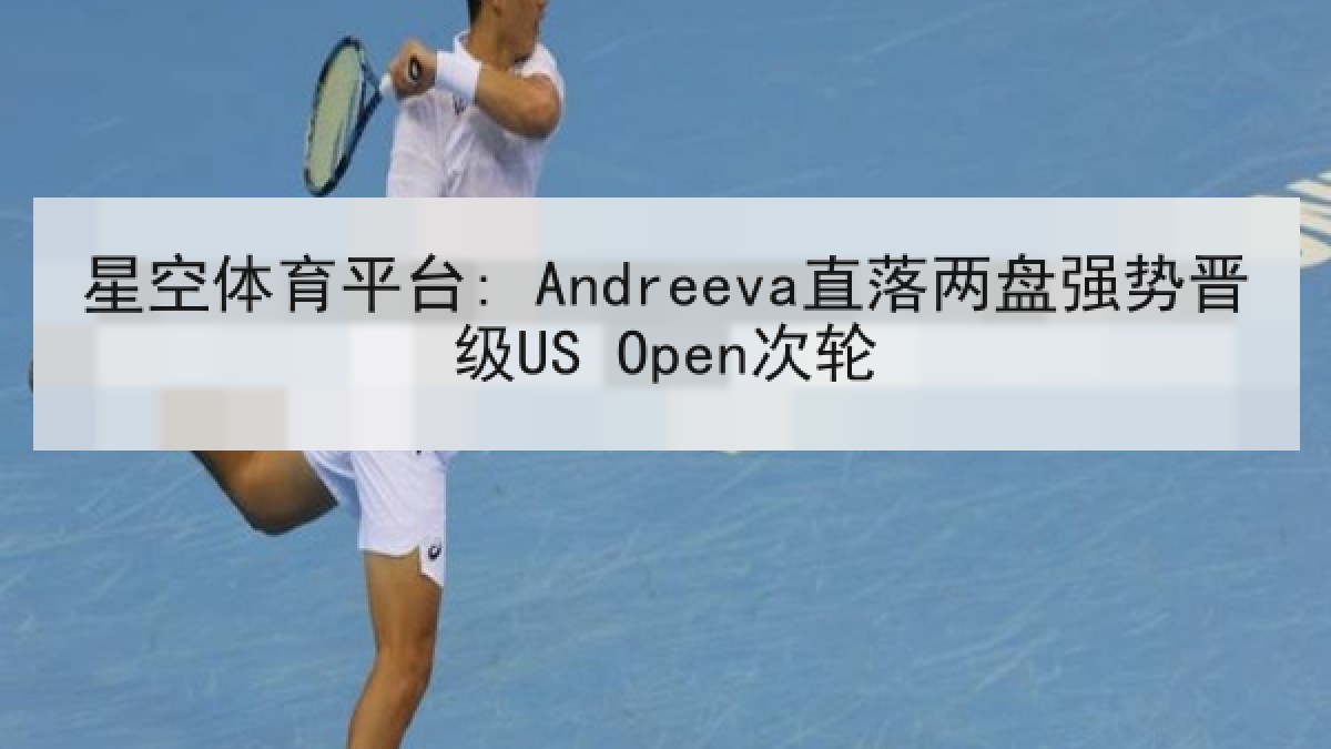 星空体育平台: Andreeva直落两盘强势晋级US Open次轮