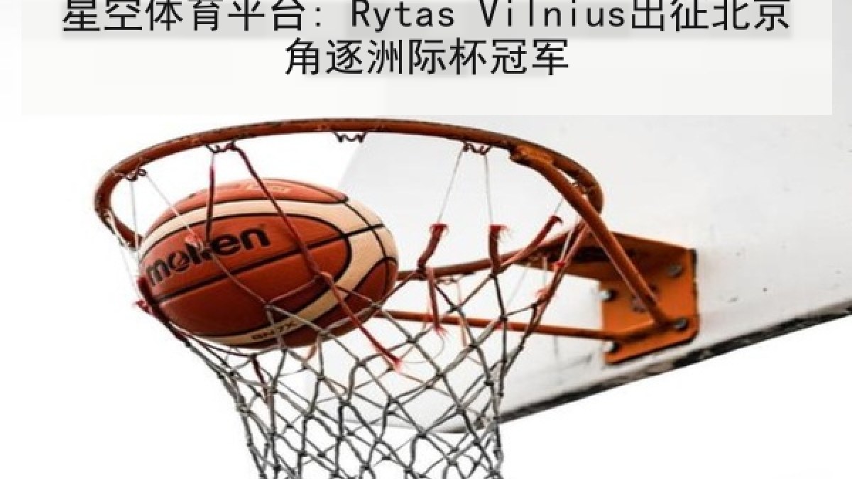 星空体育平台: Rytas Vilnius出征北京角逐洲际杯冠军