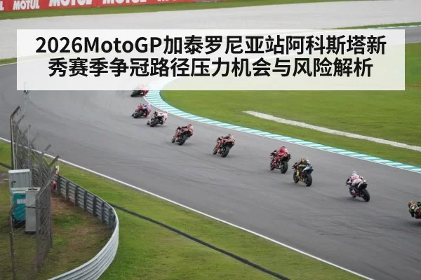 2026MotoGP加泰罗尼亚站阿科斯塔新秀赛季争冠路径压力机会与风险解析
